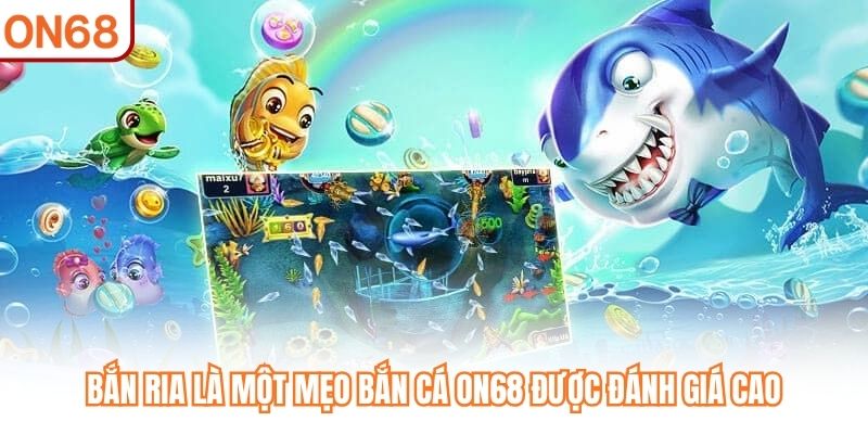 Bắn ria là một mẹo bắn cá ON68 được đánh giá cao