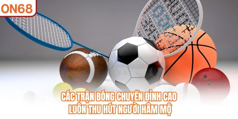 Các trận bóng chuyền đỉnh cao luôn thu hút người hâm mộ