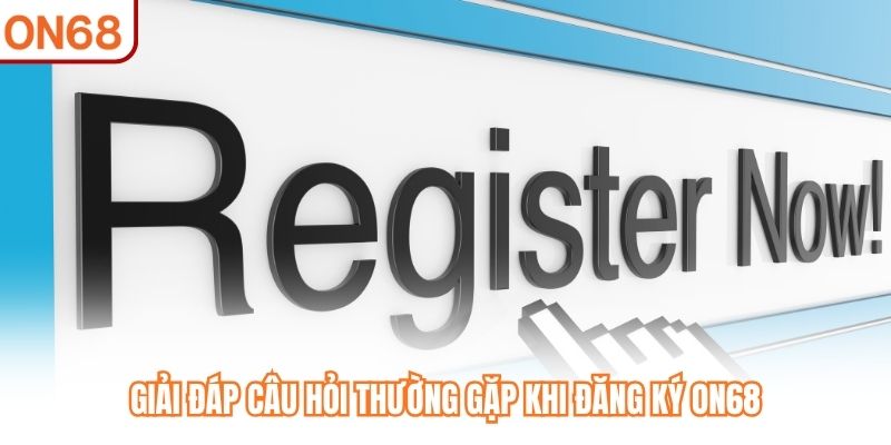 Giải đáp câu hỏi thường gặp khi đăng ký ON68