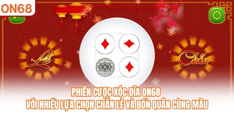 Phiên cược Xóc Đĩa ON68 với nhiều lựa chọn chẵn lẻ và bốn quân cùng màu