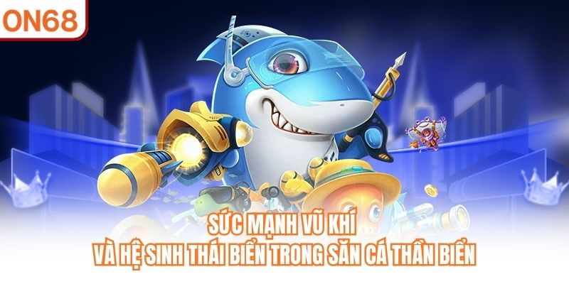 Sức mạnh vũ khí và hệ sinh thái biển trong Săn Cá Thần Biển