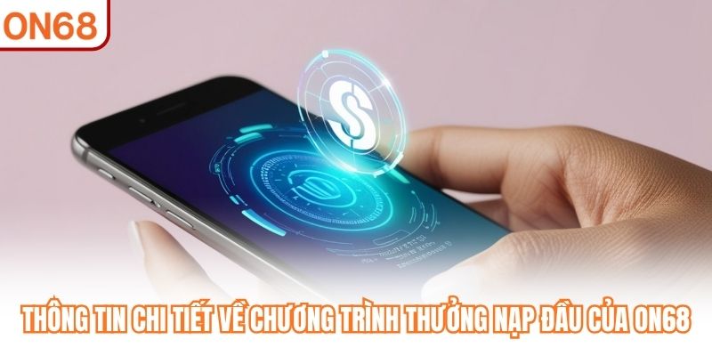 Thông tin chi tiết về chương trình thưởng nạp đầu của ON68