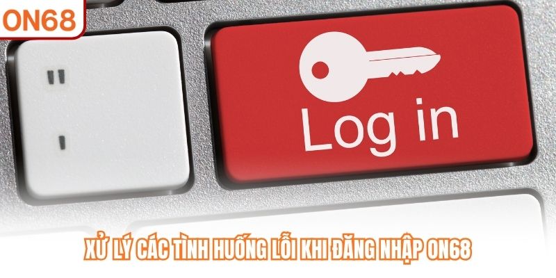 Xử lý các tình huống lỗi khi đăng nhập ON68